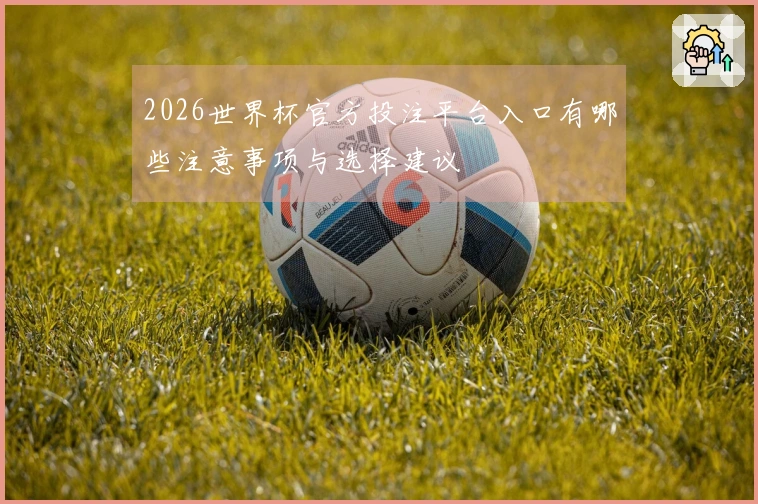 2026世界杯官方投注平台入口有哪些注意事项与选择建议