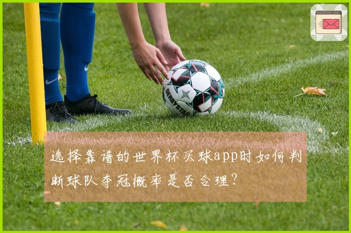 选择靠谱的世界杯买球app时如何判断球队夺冠概率是否合理？