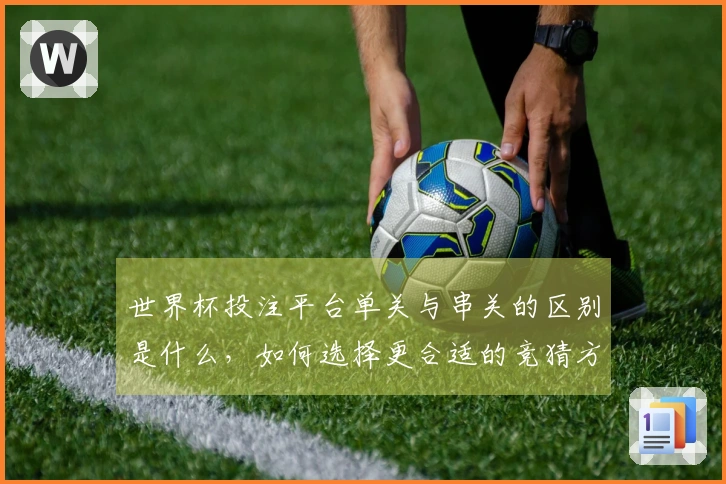 世界杯投注平台单关与串关的区别是什么，如何选择更合适的竞猜方式？