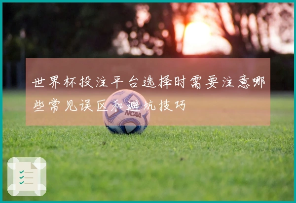 世界杯投注平台选择时需要注意哪些常见误区和避坑技巧