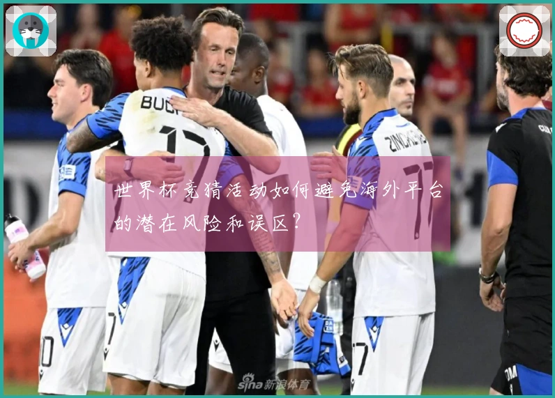 世界杯竞猜活动如何避免海外平台的潜在风险和误区？
