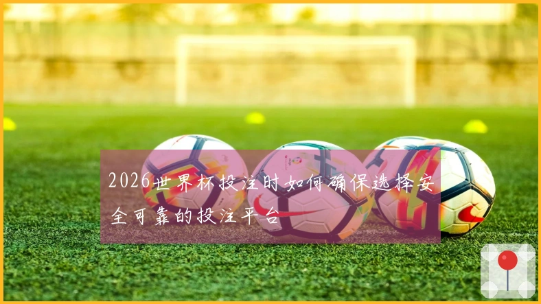 2026世界杯投注时如何确保选择安全可靠的投注平台